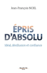Epris d'absolu : idéal, désillusion et confiance - Jean-François Noël