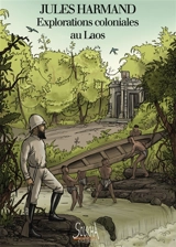 Explorations coloniales au Laos : du Mékong aux hauts plateaux, itinéraire au coeur d'une passion française - Jules Harmand
