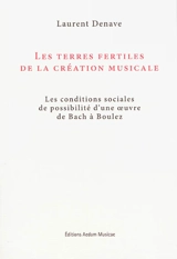 Les terres fertiles de la création musicale : les conditions sociales de possibilité d'une oeuvre de Bach à Boulez - Laurent Denave