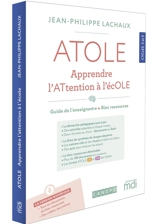 Atole, apprendre l'attention à l'école : guide de l'enseignant : 10 séquences clés en main, cycles 2 et 3 - Jean-Philippe Lachaux