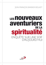 Les nouveaux aventuriers de la spiritualité : enquête sur une soif d'aujourd'hui - Jean-François Barbier-Bouvet