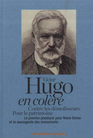 Victor Hugo en colère : contre les démolisseurs, pour le patrimoine : le premier plaidoyer pour Notre-Dame et la sauvegarde des monuments - Victor Hugo