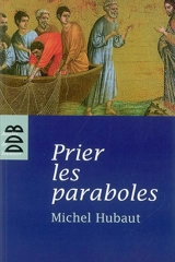 Prier les paraboles : accueillir le royaume de Dieu - Michel Hubaut