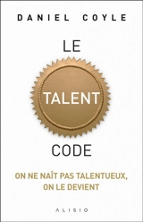 Le talent code : on ne naît pas talentueux, on le devient - Daniel Coyle