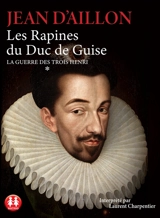 La guerre des trois Henri. Vol. 1. Les rapines du duc de Guise - Jean d' Aillon