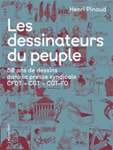 Les dessinateurs du peuple : 50 ans de dessins dans la presse syndicale : CFDT, CGT, CGT-FO - Henri Pinaud