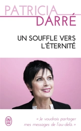 Un souffle vers l'éternité : je voudrais partager mes messages de l'au-delà... - Patricia Darré