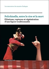 Polichinelle, entre le rire et la mort : filiations, ruptures et régénération d'une figure traditionnelle : journée d'études qui s'est déroulée le mardi 26 novembre 2010 au petit théâtre Gadagne - Rencontres de Gadagne (2010 ; Lyon)