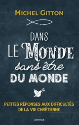 Dans le monde sans être du monde : petites réponses aux difficultés de la vie chrétienne - Michel Gitton