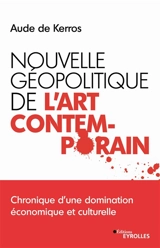 Nouvelle géopolitique de l'art contemporain : chronique d'une domination économique et culturelle - Aude de Kerros
