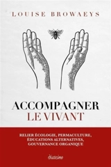 Accompagner le vivant : relier écologie, permaculture, éducations alternatives, gouvernance organique - Louise Browaeys