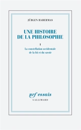 Une histoire de la philosophie. Vol. 1. La constellation occidentale de la foi et du savoir - Jürgen Habermas