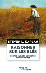 Raisonner sur les blés : essais sur les Lumières économiques - Steven Laurence Kaplan