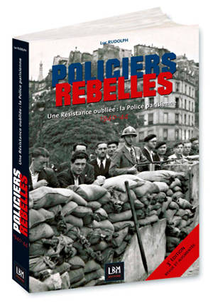 Policiers rebelles. Vol. 1. Une résistance oubliée : la police parisienne : 1940-1944 - Luc Rudolph