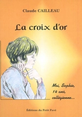 La croix d'or : moi, Sophie, 14 ans, collégienne - Claude Cailleau