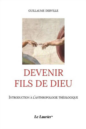 Devenir fils de Dieu : introduction à l'anthropologie théologique - Guillaume Derville