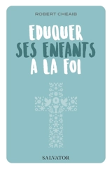 Eduquer ses enfants à la foi - Robert Cheaib