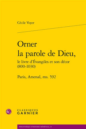 Orner la parole de Dieu : le livre d'Evangiles et son décor (800-1030) : Paris, Arsenal, ms. 592 - Cécile Voyer