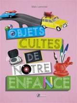 Les objets cultes de notre enfance - Marc Lemonier