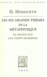 Les six grands thèmes de la métaphysique occidentale : du Moyen Age aux Temps modernes - Heinz Heimsoeth