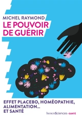 Le pouvoir de guérir : effet placebo, homéopathie, alimentation... et santé - Michel Raymond
