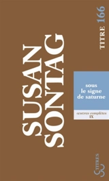 Oeuvres complètes. Vol. 9. Sous le signe de Saturne : essais - Susan Sontag