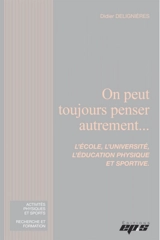 On peut toujours penser autrement... : l'école, l'université, l'éducation physique et sportive - Didier Delignières