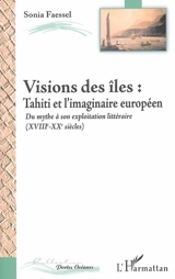 Vision des îles : Tahiti et l'imaginaire européen, du mythe à son exploitation littéraire (XVIIIe-XXe siècle) - Sonia Faessel