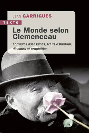 Le monde selon Clemenceau : formules assassines, traits d'humour, discours et prophéties - Jean Garrigues