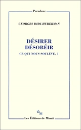 Ce qui nous soulève. Vol. 1. Désirer, désobéir - Georges Didi-Huberman