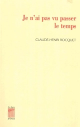 Je n'ai pas vu passer le temps - Claude-Henri Rocquet