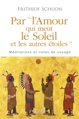 Par l'amour qui meut le soleil et les autres étoiles : méditations et notes de voyage - Frithjof Schuon