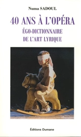 40 ans à l'opéra : égo-dictionnaire de l'art lyrique - Numa Sadoul