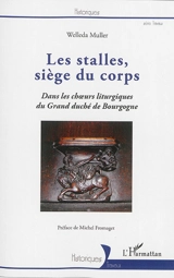 Les stalles, siège du corps : dans les choeurs liturgiques du grand-duché de Bourgogne - Welleda Muller
