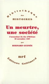 Un Meurtre, une société : l'assassinat du duc d'Orléans, 23 novembre 1407 - Bernard Guenée