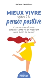 Mieux vivre grâce à la pensée positive : comment transformer et réussir votre vie en modifiant votre façon de penser - Barbara Fredrickson
