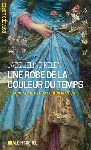 Une robe de la couleur du temps : le sens spirituel des contes de fées - Jacqueline Kelen