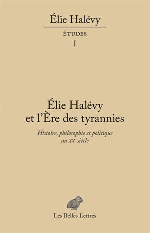 Elie Halévy : études. Vol. 1. Elie Halévy et L'ère des tyrannies : histoire, philosophie et politique au XXe siècle