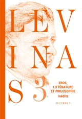 Levinas : oeuvres. Vol. 3. Eros, littérature et philosophie : essais romanesques et poétiques, notes philosophiques sur le thème d'éros - Emmanuel Levinas