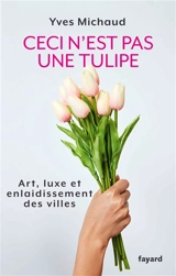 Ceci n'est pas une tulipe : art, luxe et enlaidissement des villes - Yves Michaud