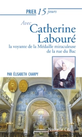 Prier 15 jours avec Catherine Labouré, la voyante de la médaille miraculeuse de la rue du Bac - Elisabeth Charpy
