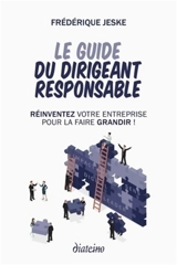 Le guide du dirigeant responsable : réinventez votre entreprise pour la faire grandir ! - Frédérique Jeske