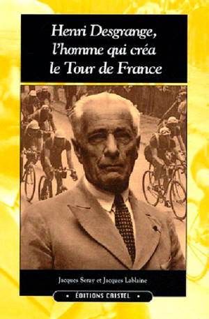 Henri Desgrange, l'homme qui créa le Tour de France - Jacques Seray