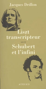Liszt transcripteur ou La charité bien ordonnée. Schubert et l'infini : à l'horizon, le désert - Jacques Drillon