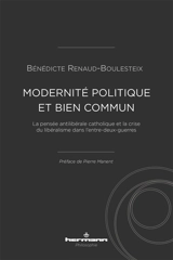Modernité politique et bien commun : la pensée antilibérale catholique et la crise du libéralisme dans l'entre-deux-guerres - Bénédicte Renaud-Boulesteix