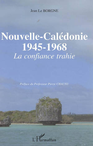 Nouvelle-Calédonie 1945-1968 : la confiance trahie - Jean Le Borgne