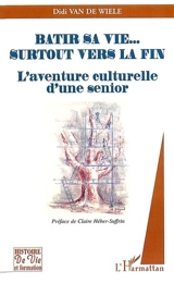 Bâtir sa vie... surtout vers la fin : l'aventure culturelle d'un sénior - Didi Van De Wiele