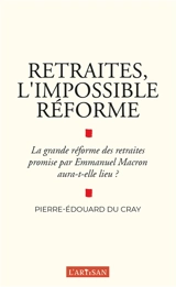 Retraites, l'impossible réforme : la grande réforme des retraites promise par Emmanuel Macron aura-t-elle lieu ? - Pierre-Edouard Du Cray