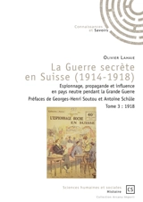 La guerre secrète en Suisse, 1914-1918 : espionnage, propagande et influence en pays neutre pendant la Grande Guerre. Vol. 3. 1918 - Olivier Lahaie