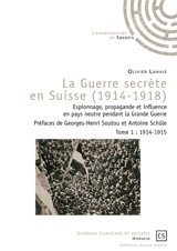 La guerre secrète en Suisse, 1914-1918 : espionnage, propagande et influence en pays neutre pendant la Grande Guerre. Vol. 1. 1914-1915 - Olivier Lahaie